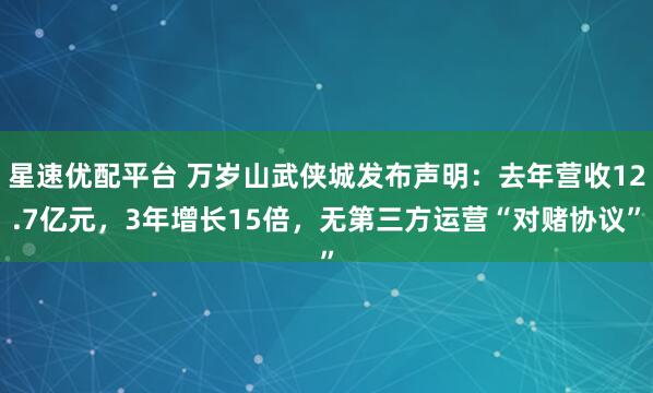 星速优配平台 万岁山武侠城发布声明：去年营收12.7亿元，3年增长15倍，无第三方运营“对赌协议”