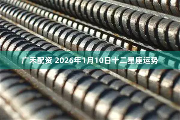 广禾配资 2026年1月10日十二星座运势
