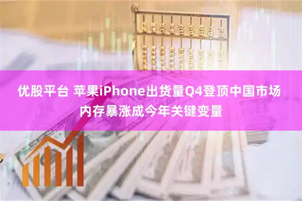 优股平台 苹果iPhone出货量Q4登顶中国市场 内存暴涨成今年关键变量