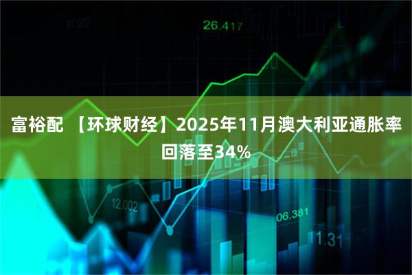 富裕配 【环球财经】2025年11月澳大利亚通胀率回落至34%