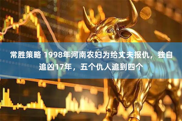 常胜策略 1998年河南农妇为给丈夫报仇，独自追凶17年，五个仇人追到四个