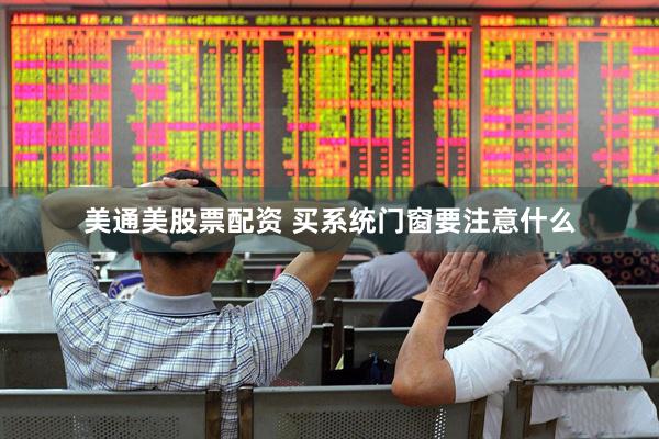 美通美股票配资 买系统门窗要注意什么