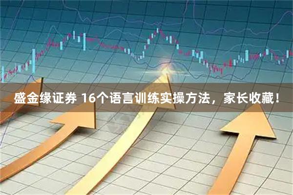 盛金缘证券 16个语言训练实操方法，家长收藏！