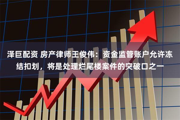 泽巨配资 房产律师王俊伟：资金监管账户允许冻结扣划，将是处理烂尾楼案件的突破口之一